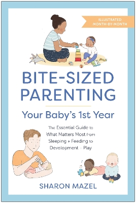 Bite-Sized Parenting: Your Baby's First Year: The Essential Guide to What Matters Most, from Sleeping and Feeding to Development and Play, in an Illustrated Month-by-Month Format book