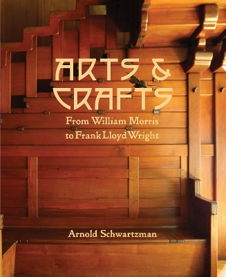 Arts and Crafts: From William Morris to Frank Lloyd Wright by Arnold Schwartzman