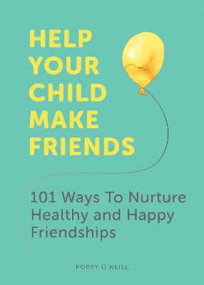 Help Your Child Make Friends: 101 Ways to Nurture Healthy and Happy Friendships book