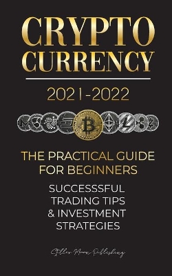 Cryptocurrency 2021-2022: The Practical Guide for Beginners - Successful Investment Strategies & Trading Tips (Bitcoin, Ethereum, Ripple, Doge, Safemoon, Binance Futures, Zoidpay, Solve.care & more) book