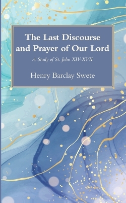 The Last Discourse and Prayer of Our Lord: A Study of St. John XIV-XVII book