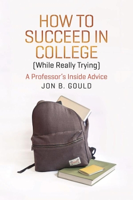 How to Succeed in College (while Really Trying) by Jon B. Gould