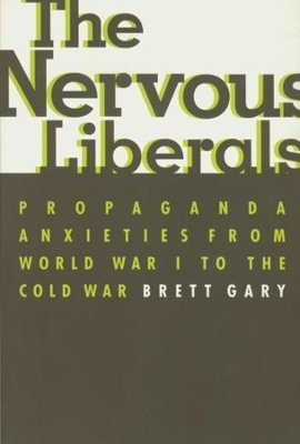 The Nervous Liberals: Propaganda Anxieties from World War I to the Cold War book