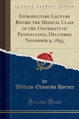 Introductory Lecture Before the Medical Class of the University of Pennsylvania, Delivered November 9, 1843 (Classic Reprint) book