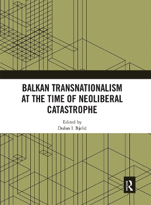 Balkan Transnationalism at the Time of Neoliberal Catastrophe by Dušan I. Bjelić