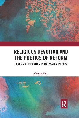 Religious Devotion and the Poetics of Reform: Love and Liberation in Malayalam Poetry by George Pati