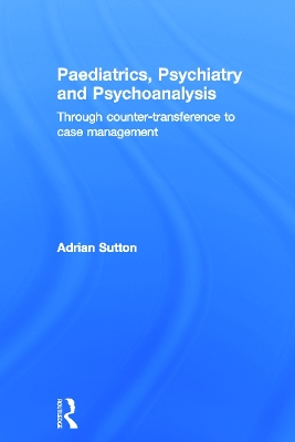 Paediatrics, Psychiatry and Psychoanalysis by Adrian Sutton