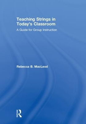 Teaching Strings in Today's Classroom: A Guide for Group Instruction by Rebecca MacLeod