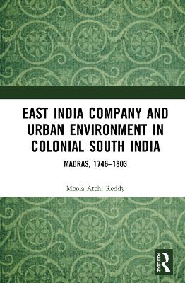 East India Company and Urban Environment in Colonial South India: Madras, 1746–1803 book