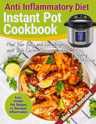 Anti Inflammatory Diet Instant Pot Cookbook: Easy Instant Pot Recipes to Decrease Inflammation. Heal Your Body and Lose Weight with Your Electric Pressure Cooker. Anti-inflammation Meal Plan book