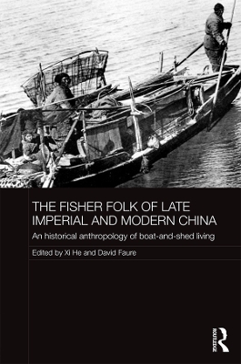 The The Fisher Folk of Late Imperial and Modern China: An Historical Anthropology of Boat-and-Shed Living by Xi He