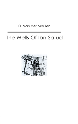 The Wells Of Ibn Sa‘ud by D. Van der Meulen