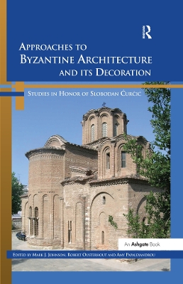 Approaches to Byzantine Architecture and its Decoration: Studies in Honor of Slobodan Curcic by Mark J. Johnson