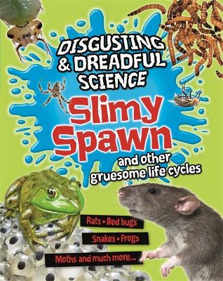 Disgusting and Dreadful Science: Slimy Spawn and Other Gruesome Life Cycles by Barbara Taylor