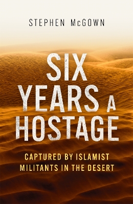 Six Years a Hostage: The Extraordinary Story of the Longest-Held Al Qaeda Captive in the World by Stephen McGown