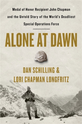 Alone at Dawn: Medal of Honor Recipient John Chapman and the Untold Story of the World's Deadliest Special Operations Force by Dan Schilling