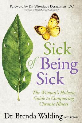 Sick of Being Sick: The Woman's Holistic Guide to Conquering Chronic Illness by Brenda Walding