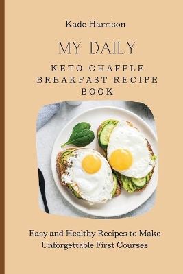 My Daily Keto Chaffle Breakfast Recipe Book: Easy and Healthy Recipes to Make Unforgettable First Courses book