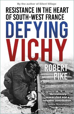Defying Vichy: Resistance in the Heart of South-West France by Robert Pike