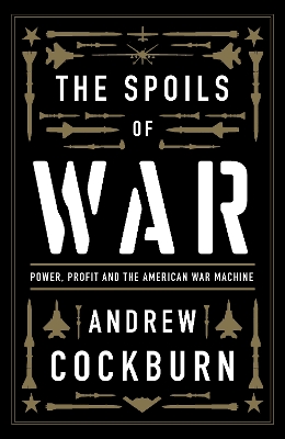 The Spoils of War: Power, Profit and the American War Machine book