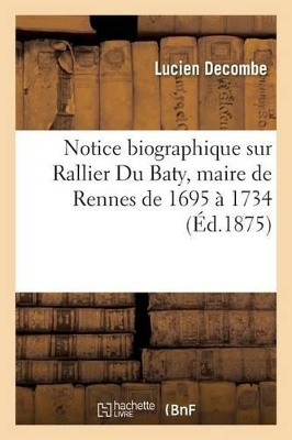 Notice Biographique Sur Rallier Du Baty, Maire de Rennes de 1695 � 1734 book