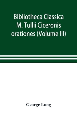 Bibliotheca Classica; M. Tullii Ciceronis orationes (Volume III) book