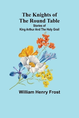 The Knights of the Round Table: Stories of King Arthur and the Holy Grail book