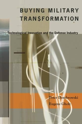 Buying Military Transformation: Technological Innovation and the Defense Industry by Peter Dombrowski
