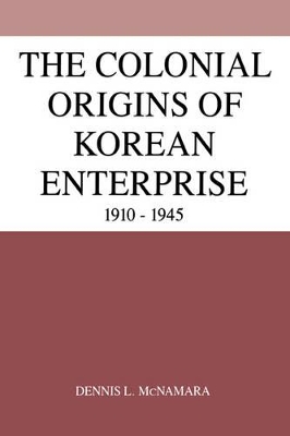 The Colonial Origins of Korean Enterprise by Dennis L. McNamara