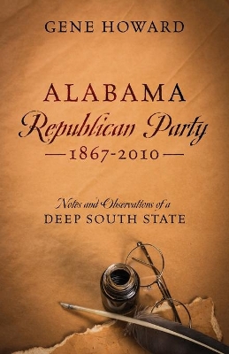 Alabama Republican Party - 1867-2010: Notes and Observations of a Deep South State by Gene Howard