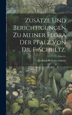Zusätze und Berichtigungen zu meiner Flora der Pfalz von Dr. F. Schultz. by Friedrich Wilhelm Schultz