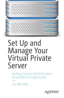 Set Up and Manage Your Virtual Private Server: Making System Administration Accessible to Professionals book