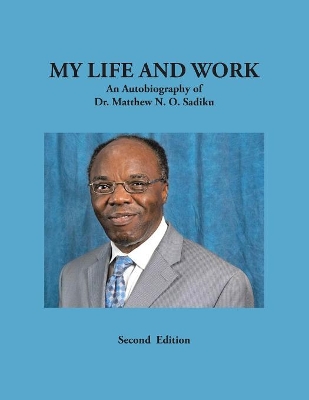 My Life and Work: An Autobiography of Dr. Matthew N. O. Sadiku by Dr Matthew N O Sadiku