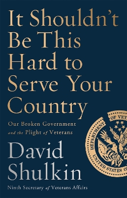 It Shouldn't Be This Hard to Serve Your Country: Our Broken Government and the Plight of Veterans by David Shulkin