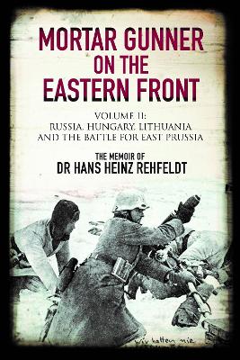 Mortar Gunner on the Eastern Front: Volume II: Russia, Hungary Lithuania, and the battle for East Prussia book