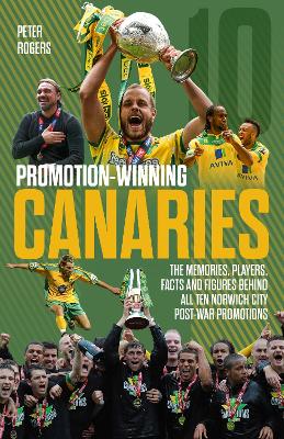 Promotion-Winning Canaries: Memories, Players, Facts and Figures Behind All of Norwich City's Post-War Promotions book