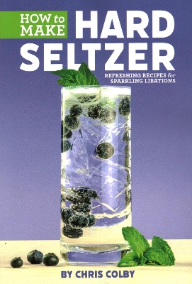 How to Make Hard Seltzer: Refreshing Recipes for Sparkling Libations book