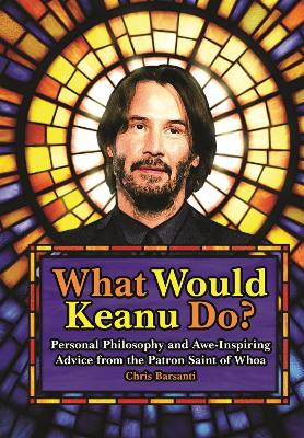 What Would Keanu Do?: Personal Philosophy and Awe-Inspiring Advice from the Patron Saint of Whoa book