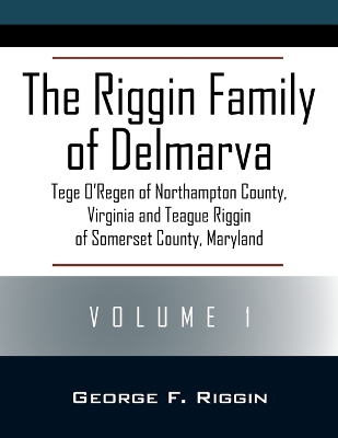 The Riggin Family of Delmarva Volume 1: Tege O'Regen of Northampton County, Virginia and Teague Riggin of Somerset County, Maryland book