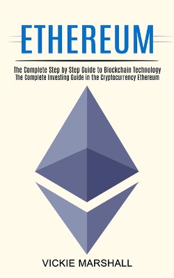 Ethereum: The Complete Investing Guide in the Cryptocurrency Ethereum (The Complete Step by Step Guide to Blockchain Technology) book