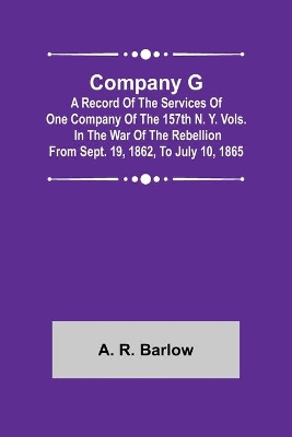 Company G; A Record of the Services of One Company of the 157th N. Y. Vols. in the War of the Rebellion from Sept. 19, 1862, to July 10, 1865 book
