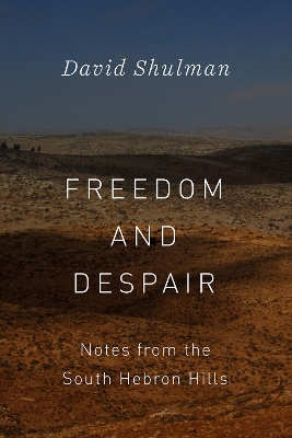 Freedom and Despair: Notes from the South Hebron Hills by David Shulman