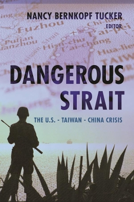Dangerous Strait: The U.S.-Taiwan-China Crisis by Nancy Bernkopf Tucker