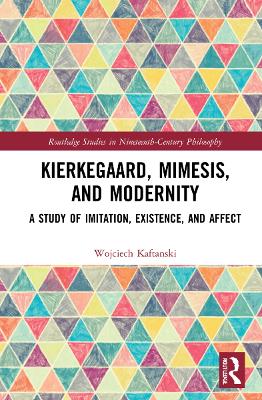 Kierkegaard, Mimesis, and Modernity: A Study of Imitation, Existence, and Affect by Wojciech Kaftanski