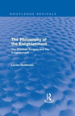 The The Philosophy of the Enlightenment (Routledge Revivals): The Christian Burgess and the Enlightenment by Lucien Goldmann