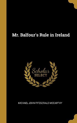 Mr. Balfour's Rule in Ireland by Michael John Fitzgerald McCarthy