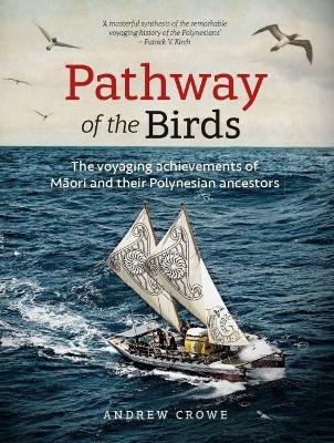 Pathway of the Birds: The Voyaging Achievements of Māori and their Polynesian Ancestors by Andrew Crowe