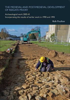 The Medieval and Post-Medieval Development of Reigate Priory: Archaeological Work 2005-8 Incorporating the Results of Earlier Work in 1990 and 1993 book