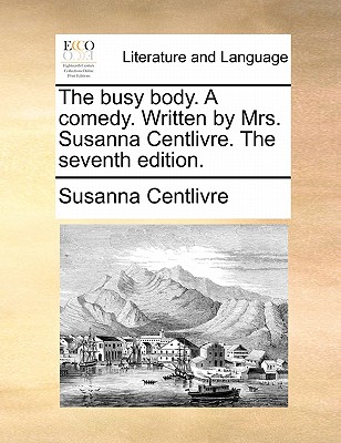 The Busy Body. a Comedy. Written by Mrs. Susanna Centlivre. the Seventh Edition. book