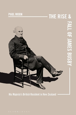 The Rise and Fall of James Busby: His Majesty’s British Resident in New Zealand by Paul Moon